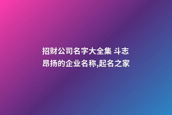 招财公司名字大全集 斗志昂扬的企业名称,起名之家